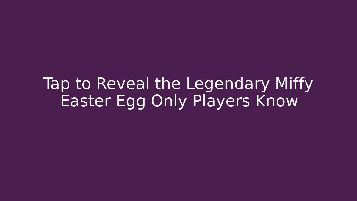 Tap to Reveal the Legendary Miffy Easter Egg Only Players Know