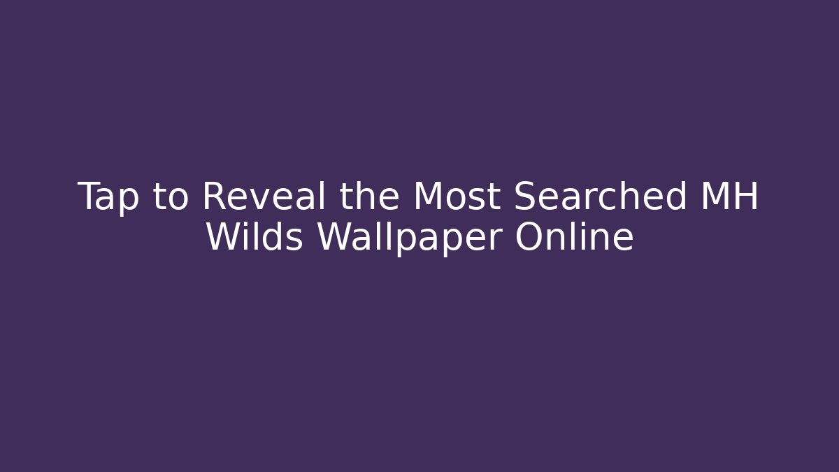 Tap to Reveal the Most Searched MH Wilds Wallpaper Online