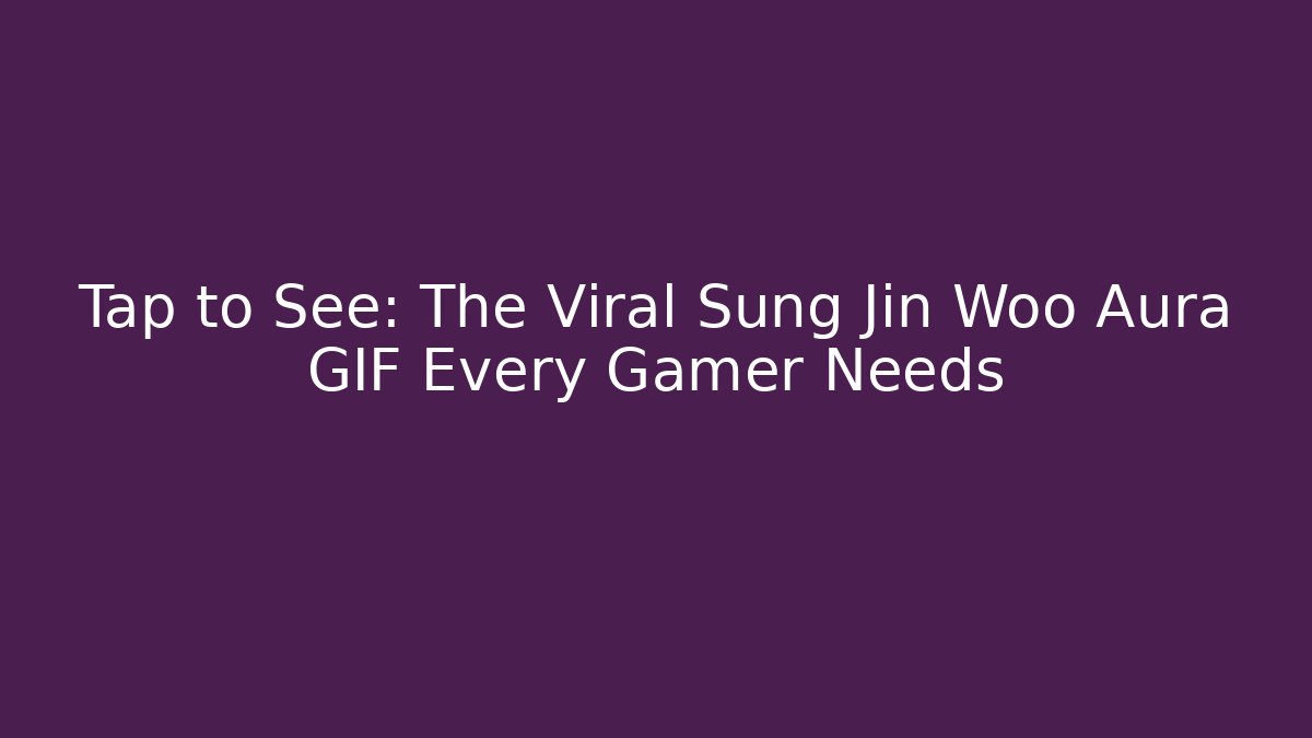 Tap to See: The Viral Sung Jin Woo Aura GIF Every Gamer Needs