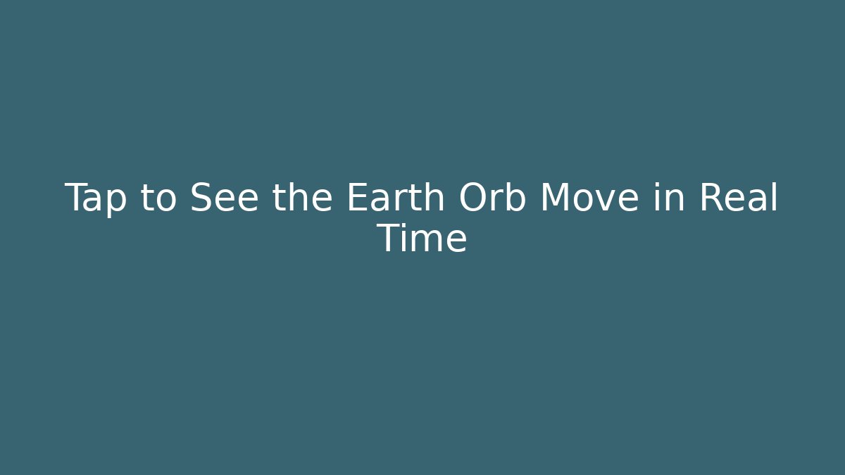Tap to See the Earth Orb Move in Real Time