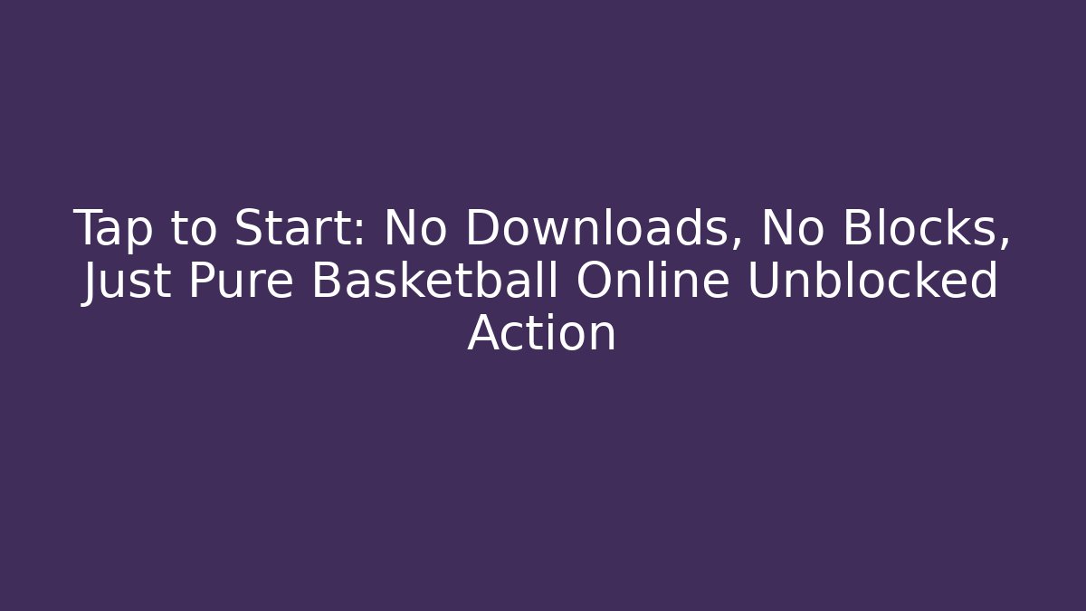 Tap to Start: No Downloads, No Blocks, Just Pure Basketball Online Unblocked Action