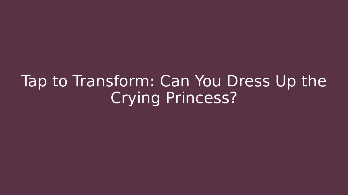 Tap to Transform: Can You Dress Up the Crying Princess?
