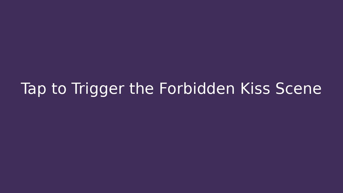 Tap to Trigger the Forbidden Kiss Scene