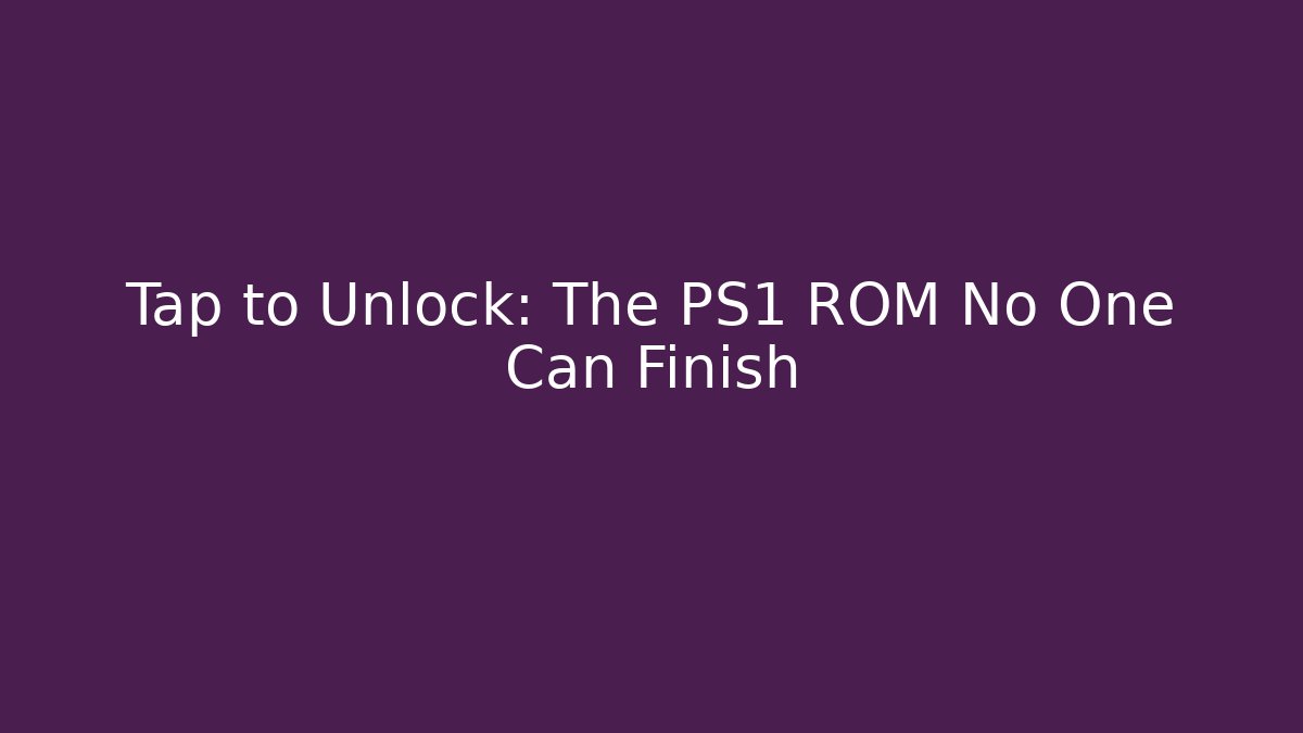 Tap to Unlock: The PS1 ROM No One Can Finish