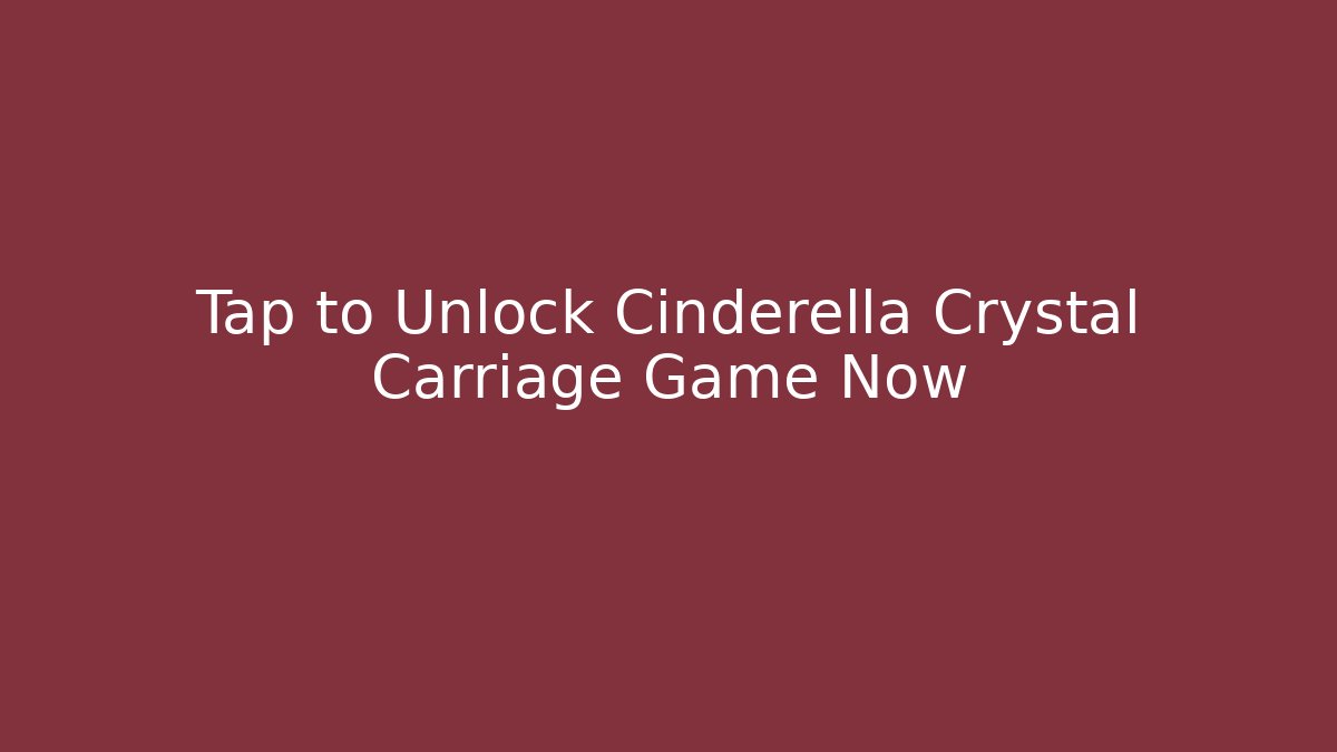Tap to Unlock Cinderella Crystal Carriage Game Now