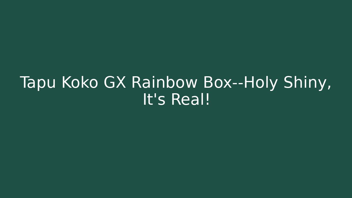 Tapu Koko GX Rainbow Box—Holy Shiny, It's Real!
