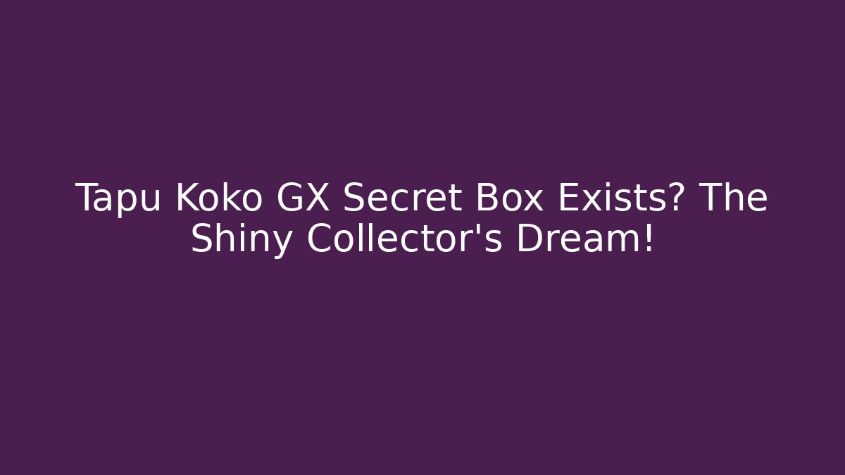 Tapu Koko GX Secret Box Exists? The Shiny Collector's Dream!