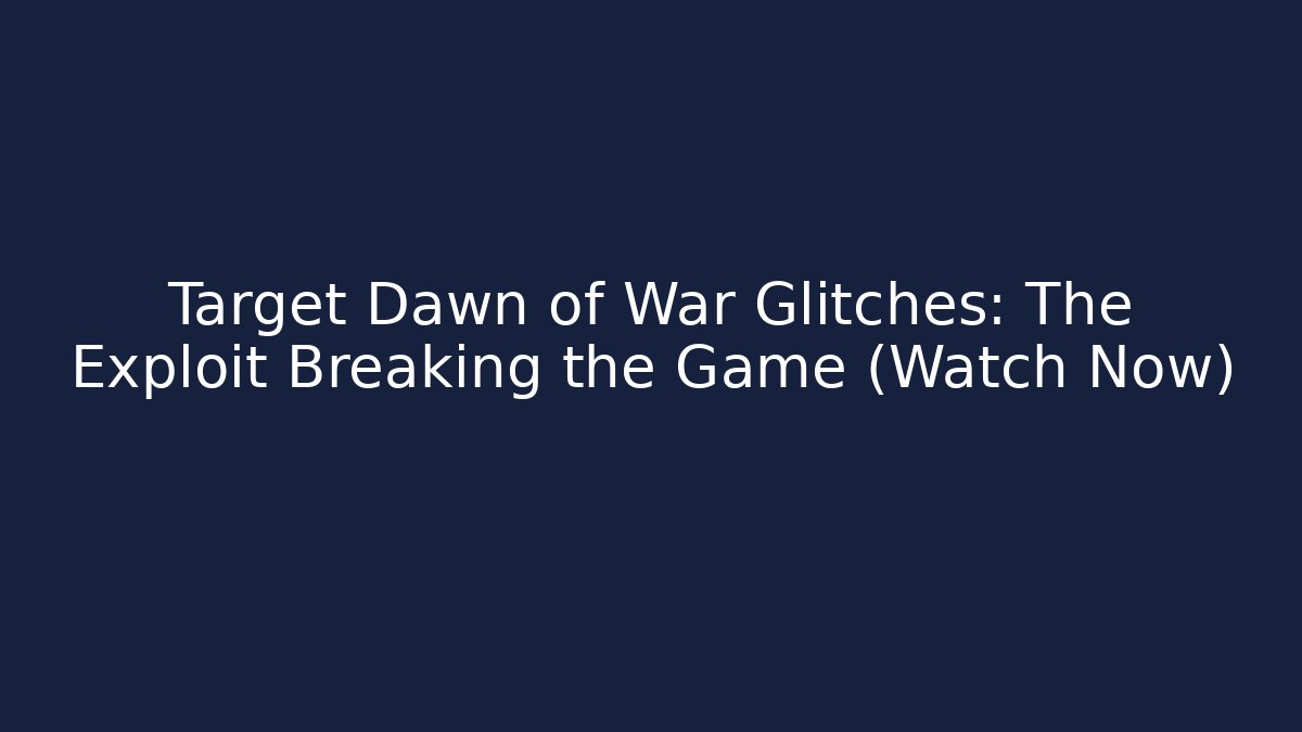 Target Dawn of War Glitches: The Exploit Breaking the Game (Watch Now) - Felix Cat Insurance