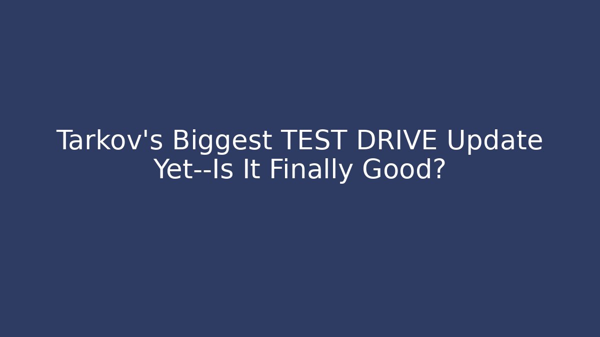Tarkov's Biggest TEST DRIVE Update Yet—Is It Finally Good?