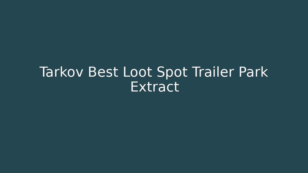 Tarkov Best Loot Spot Trailer Park Extract