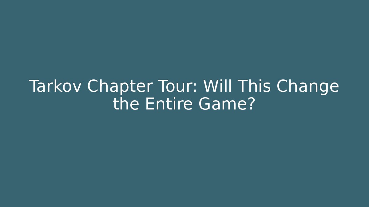 Tarkov Chapter Tour: Will This Change the Entire Game?