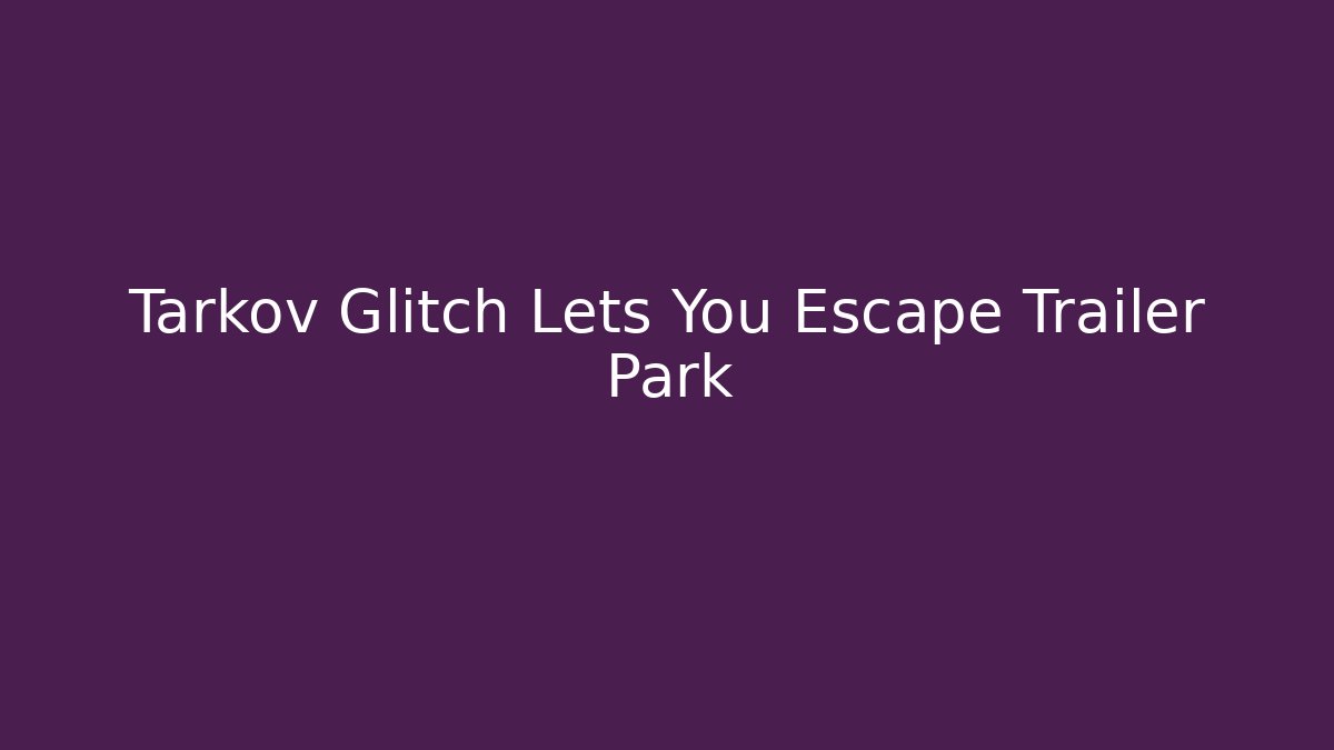 Tarkov Glitch Lets You Escape Trailer Park