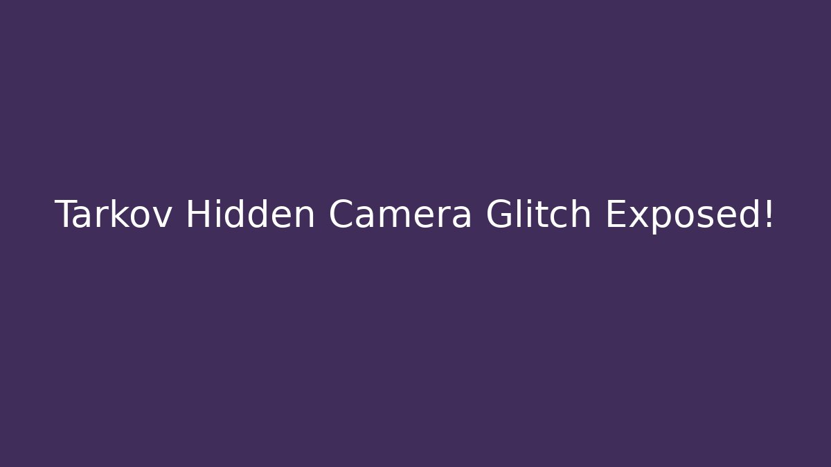 Tarkov Hidden Camera Glitch Exposed!