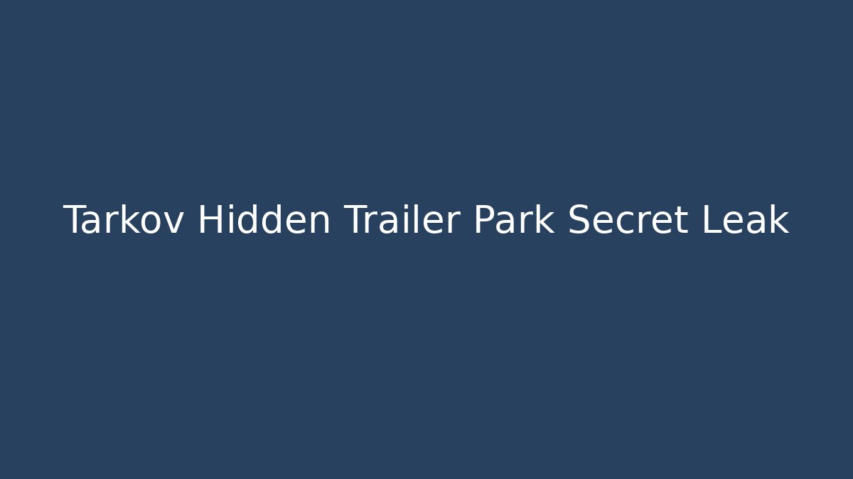 Tarkov Hidden Trailer Park Secret Leak