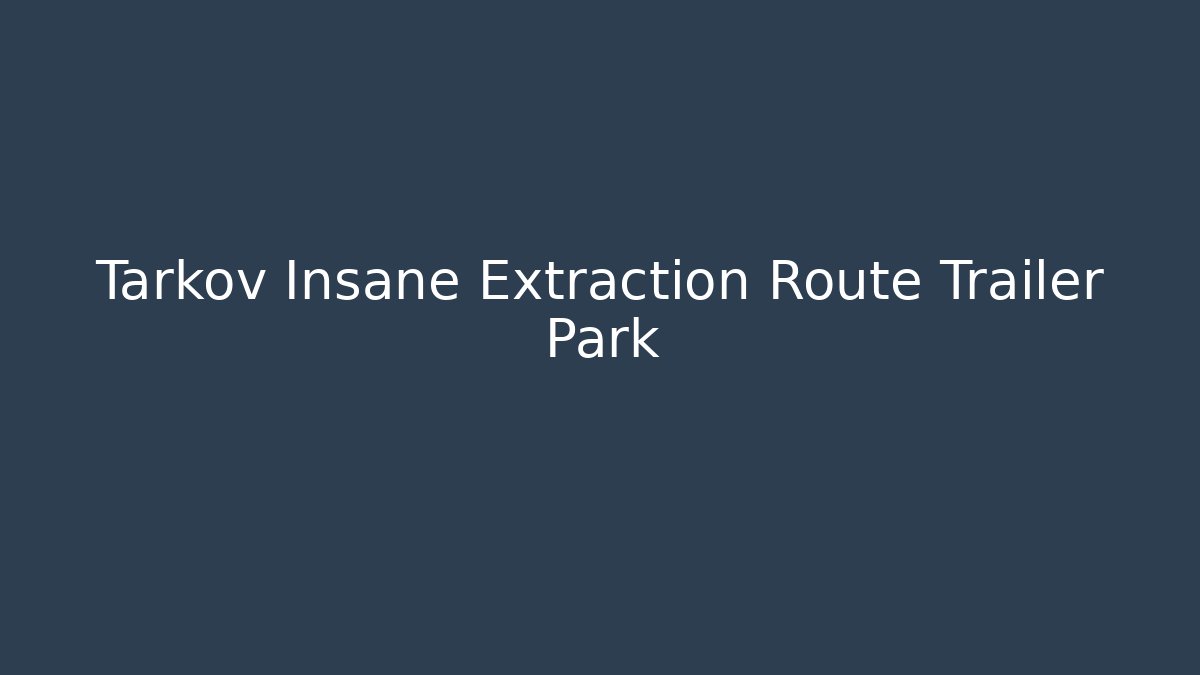 Tarkov Insane Extraction Route Trailer Park - Felix Cat Insurance