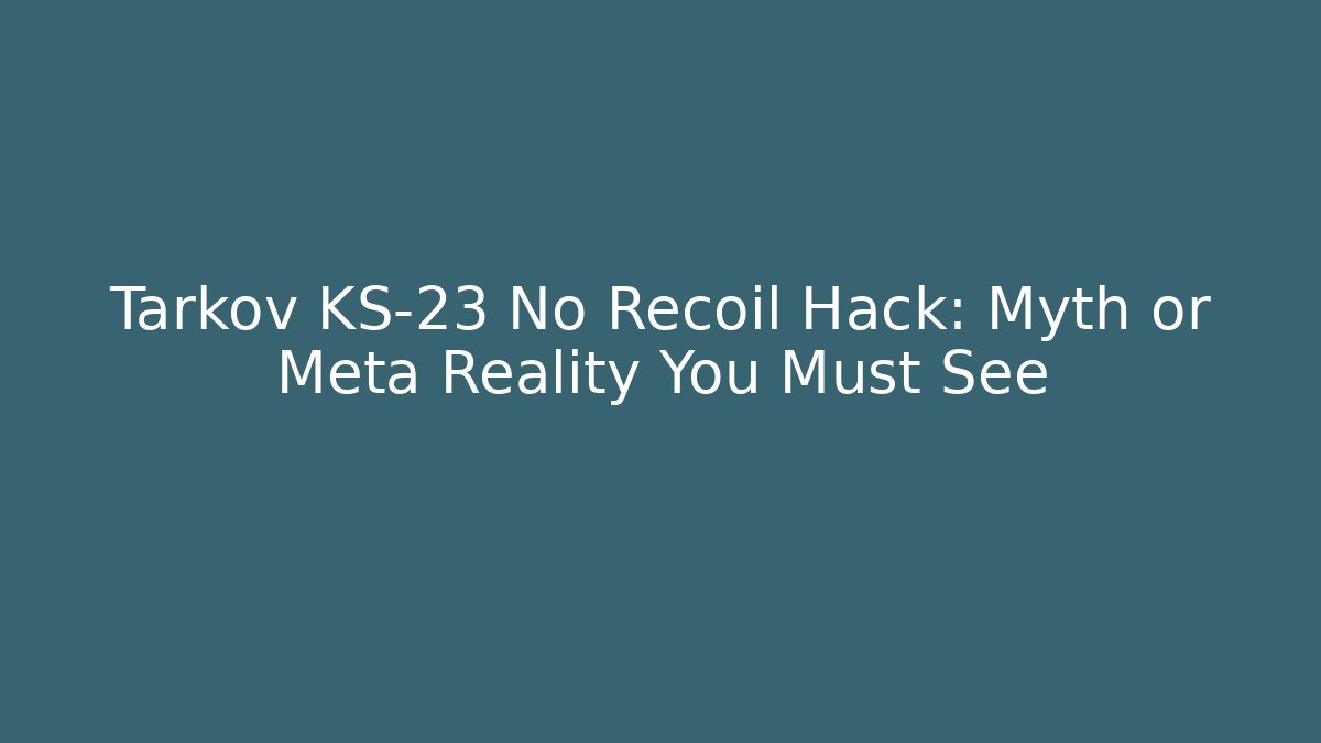 Tarkov KS-23 No Recoil Hack: Myth or Meta Reality You Must See