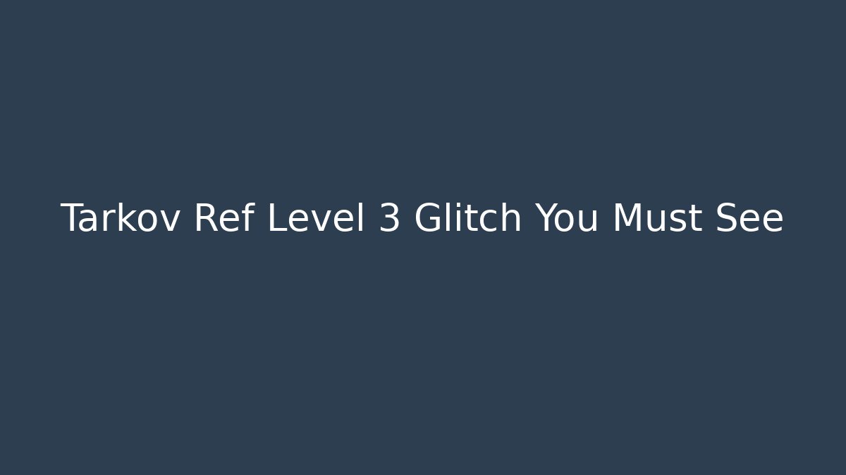 Tarkov Ref Level 3 Glitch You Must See