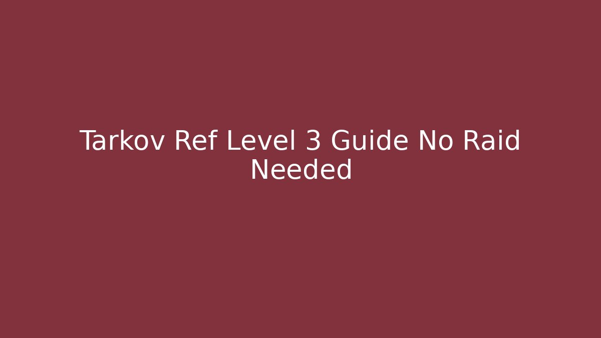 Tarkov Ref Level 3 Guide No Raid Needed