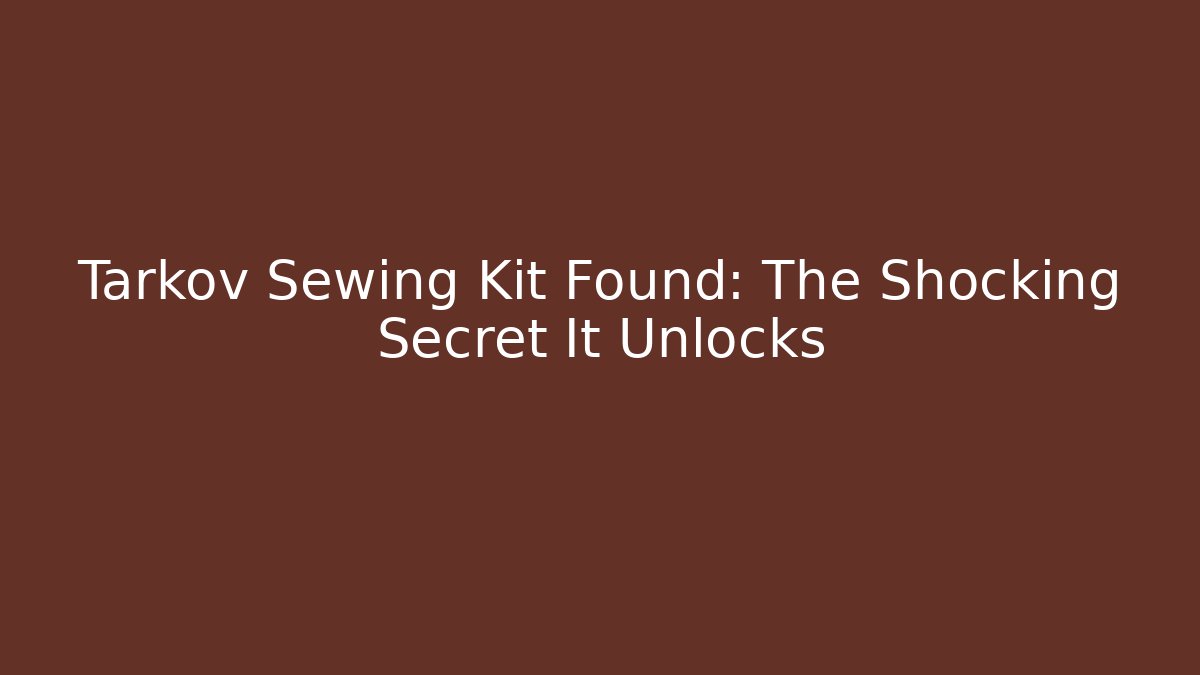 Tarkov Sewing Kit Found: The Shocking Secret It Unlocks