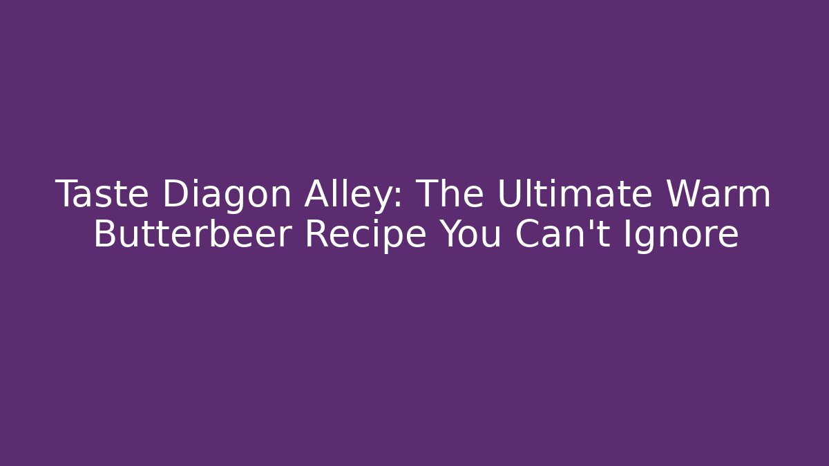 Taste Diagon Alley: The Ultimate Warm Butterbeer Recipe You Can't Ignore