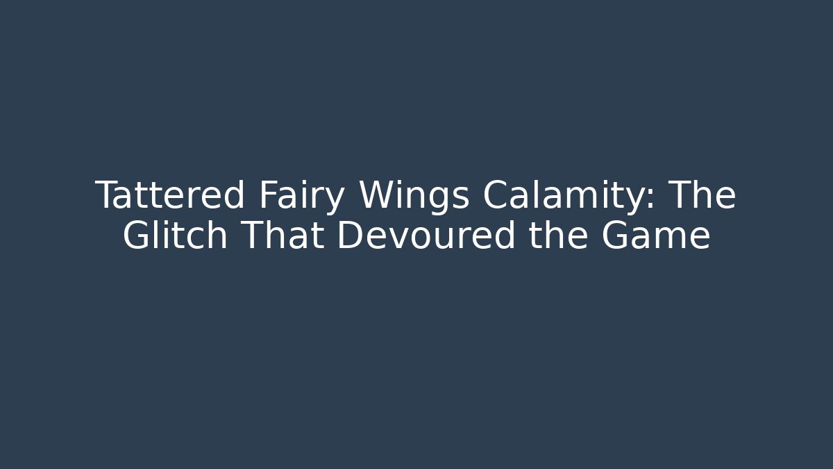 Tattered Fairy Wings Calamity: The Glitch That Devoured the Game