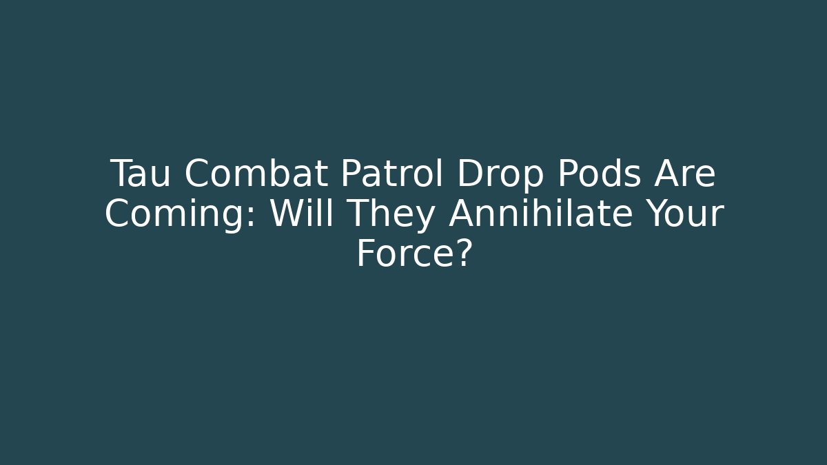 Tau Combat Patrol Drop Pods Are Coming: Will They Annihilate Your Force?