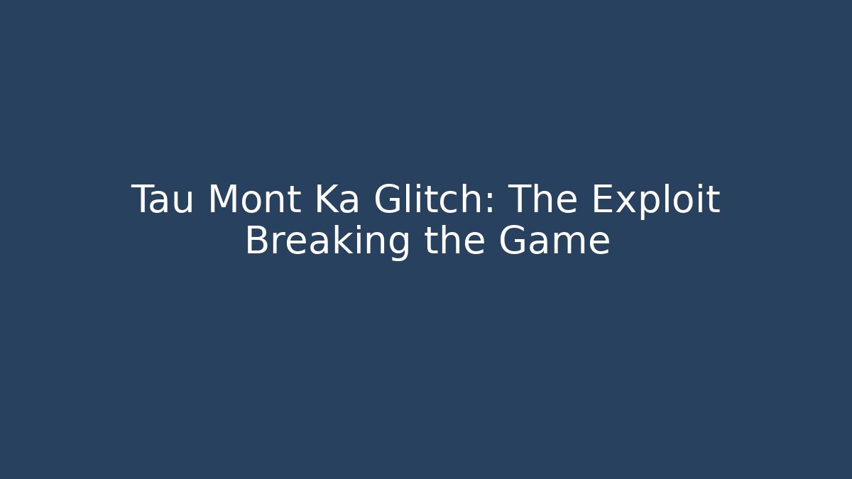 Tau Mont Ka Glitch: The Exploit Breaking the Game