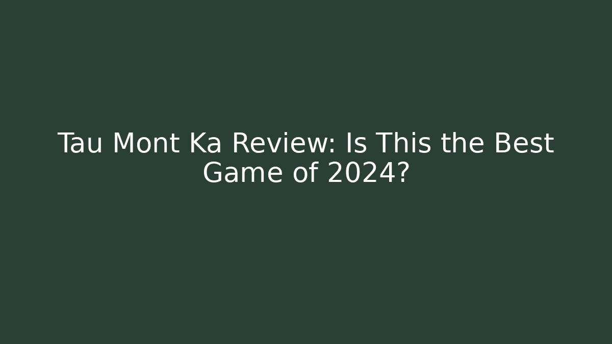 Tau Mont Ka Review: Is This the Best Game of 2024?