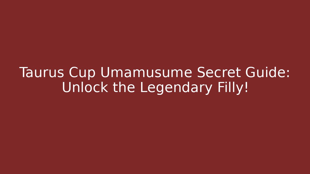 Taurus Cup Umamusume Secret Guide: Unlock the Legendary Filly!