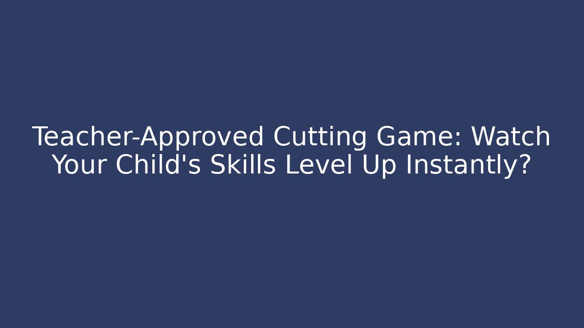 Teacher-Approved Cutting Game: Watch Your Child's Skills Level Up Instantly?