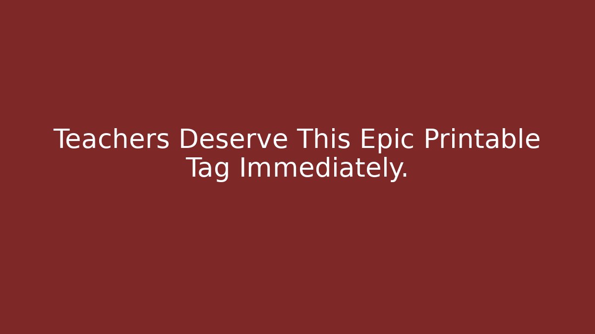 Teachers Deserve This Epic Printable Tag Immediately. - Felix Cat Insurance