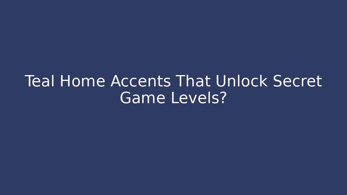 Teal Home Accents That Unlock Secret Game Levels?