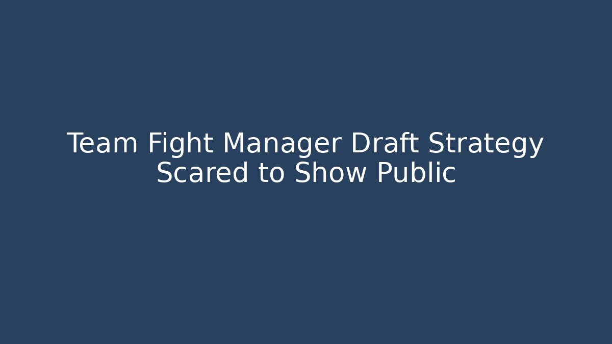 Team Fight Manager Draft Strategy Scared to Show Public