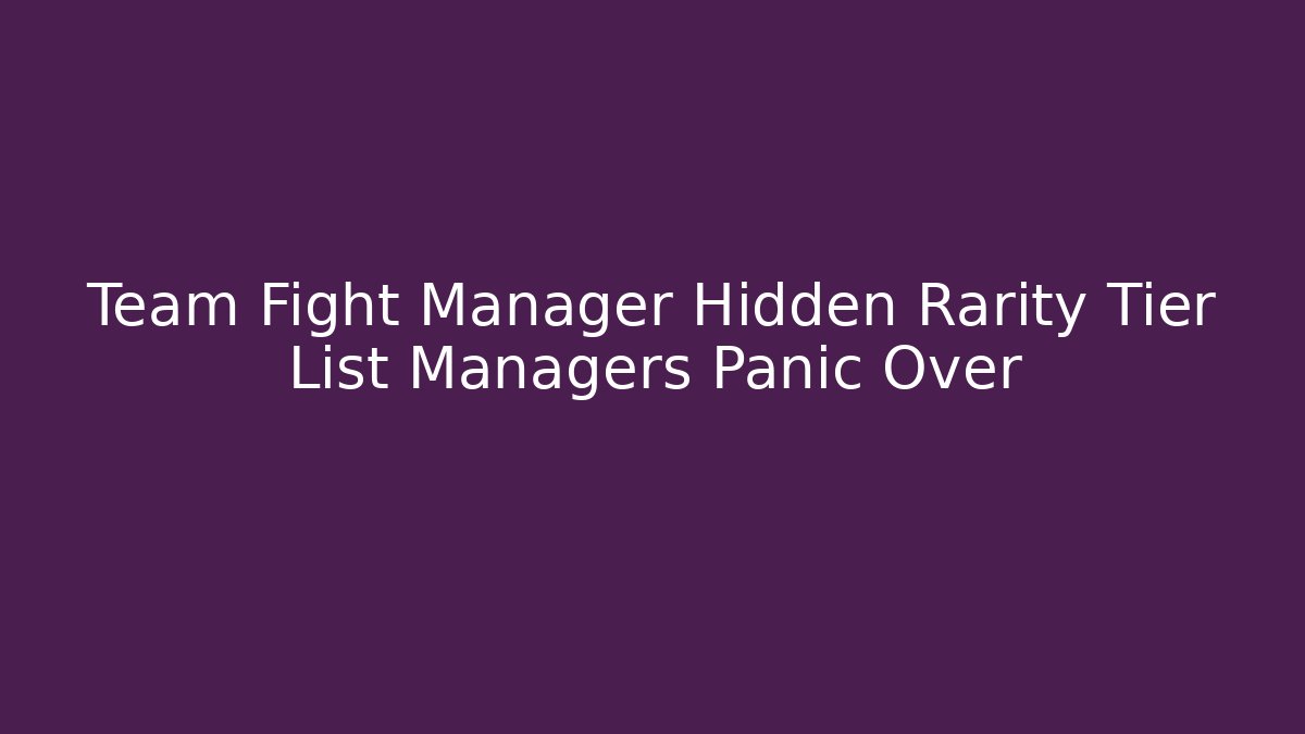 Team Fight Manager Hidden Rarity Tier List Managers Panic Over