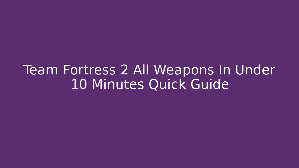 Team Fortress 2 All  Weapons In Under 10 Minutes Quick Guide