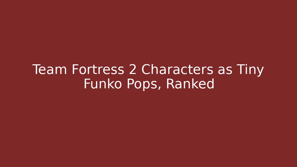 Team Fortress 2 Characters as Tiny Funko Pops, Ranked
