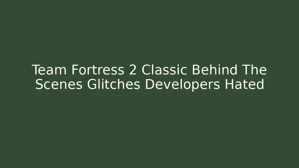Team Fortress 2 Classic Behind The Scenes Glitches Developers Hated