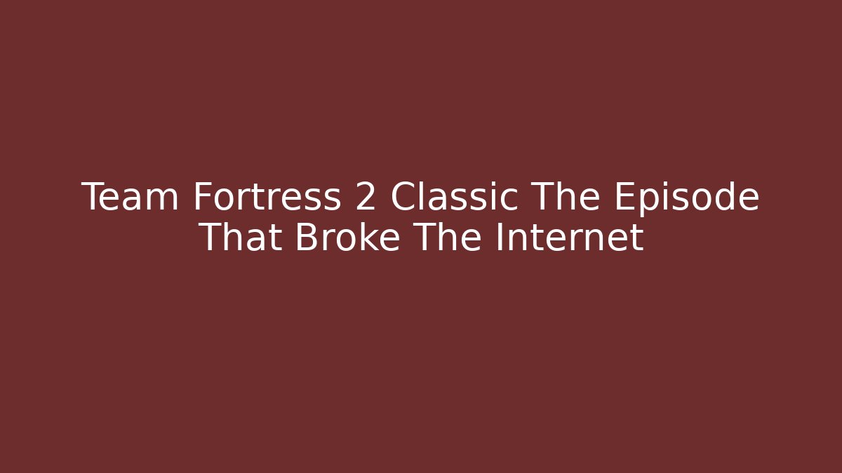 Team Fortress 2 Classic The Episode That Broke The Internet