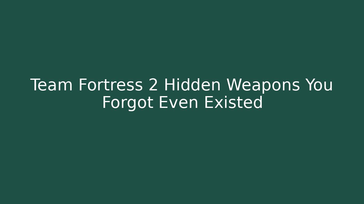 Team Fortress 2 Hidden Weapons You Forgot Even Existed