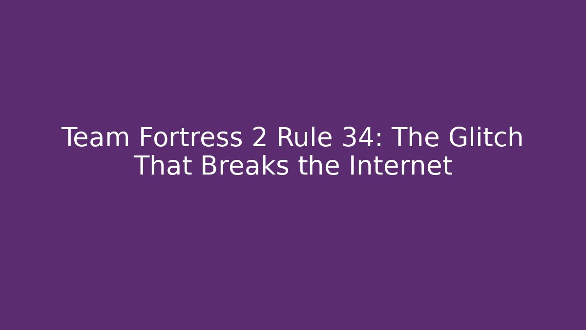 Team Fortress 2 Rule 34: The Glitch That Breaks the Internet