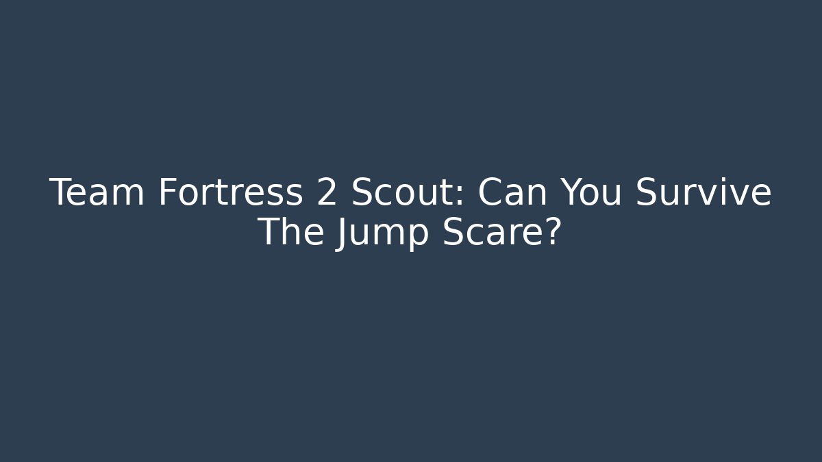 Team Fortress 2 Scout: Can You Survive The Jump Scare?