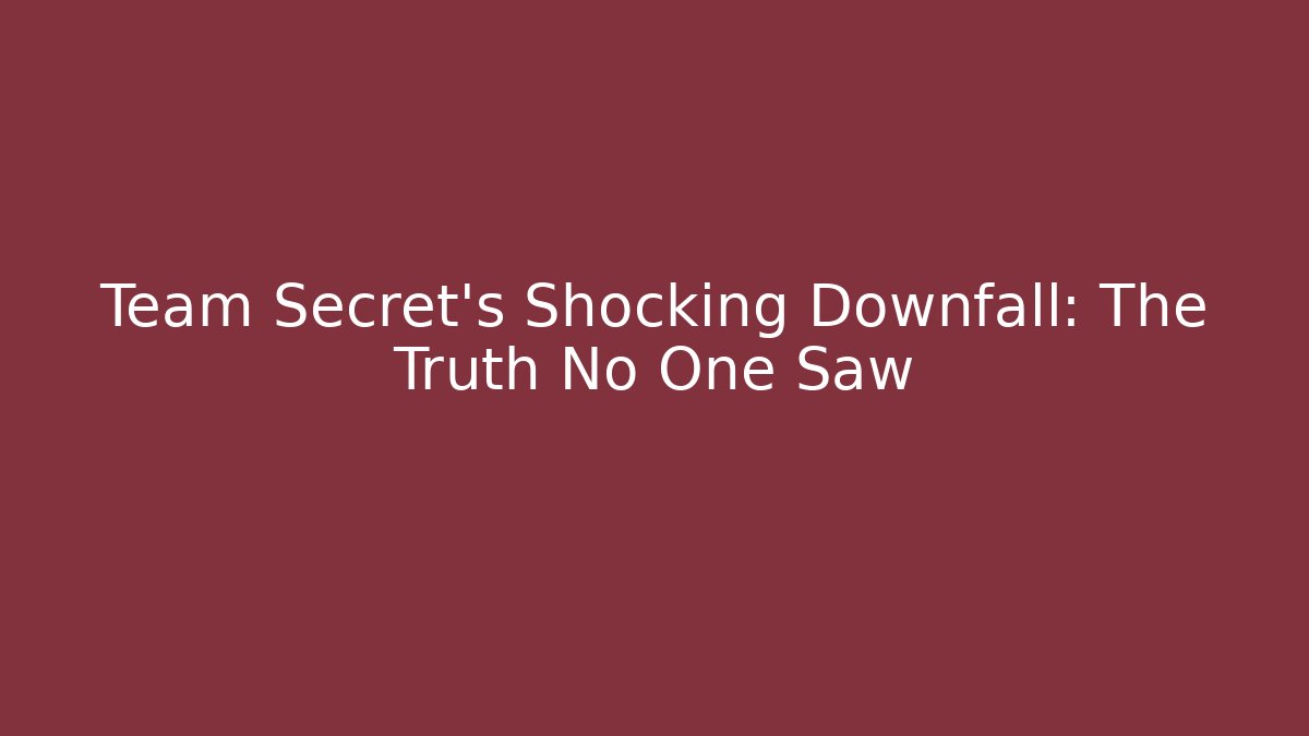 Team Secret's Shocking Downfall: The Truth No One Saw