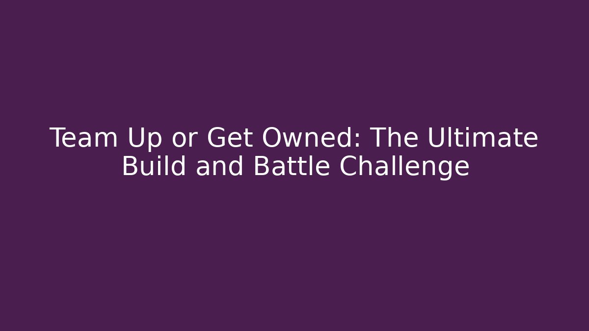 Team Up or Get Owned: The Ultimate Build and Battle Challenge