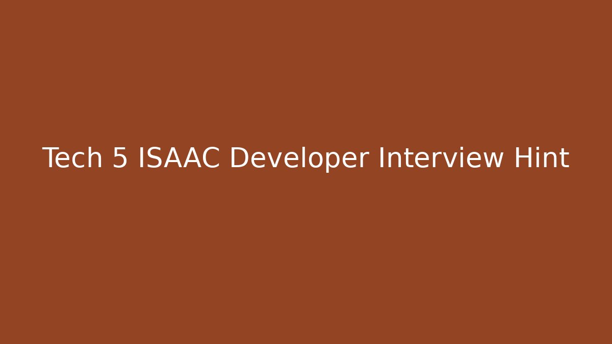 Tech 5 ISAAC Developer Interview Hint