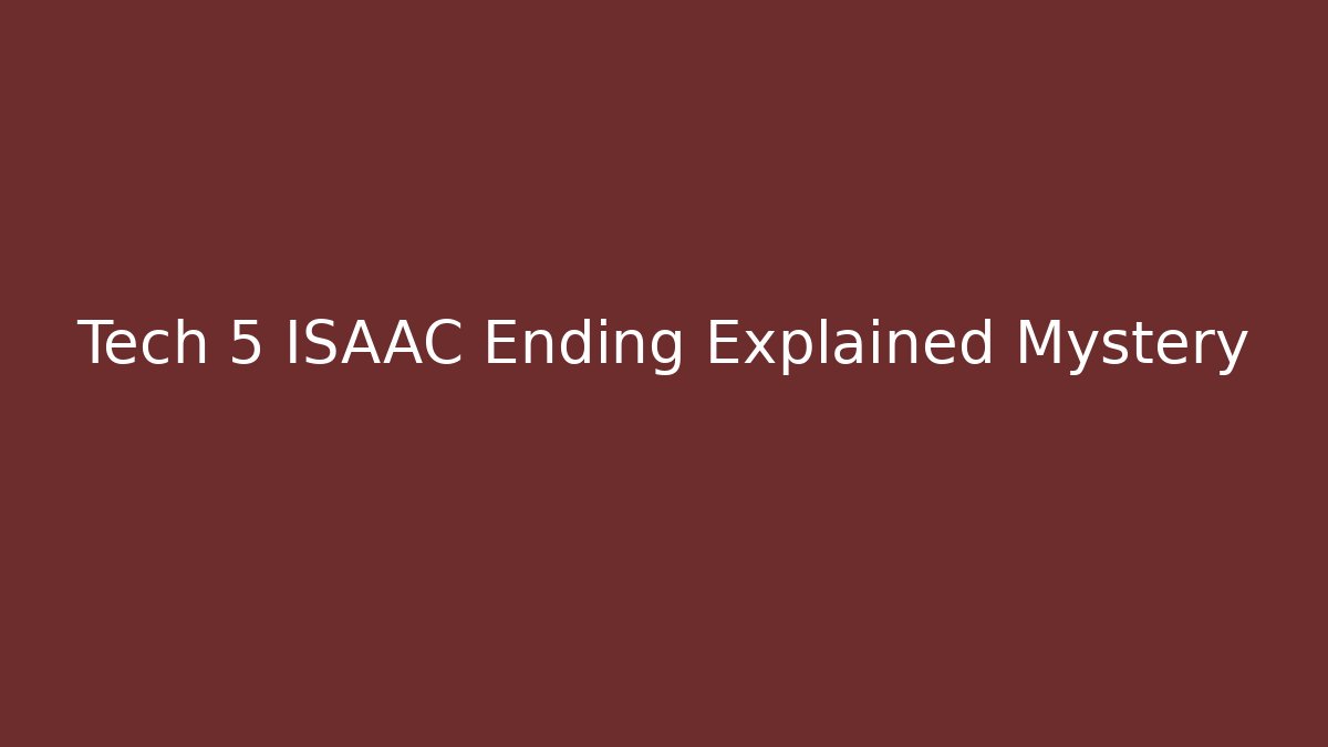 Tech 5 ISAAC Ending Explained Mystery - Felix Cat Insurance