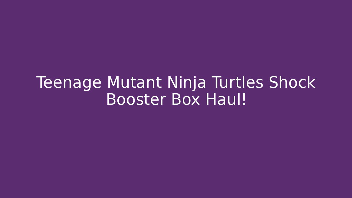 Teenage Mutant Ninja Turtles Shock Booster Box Haul!