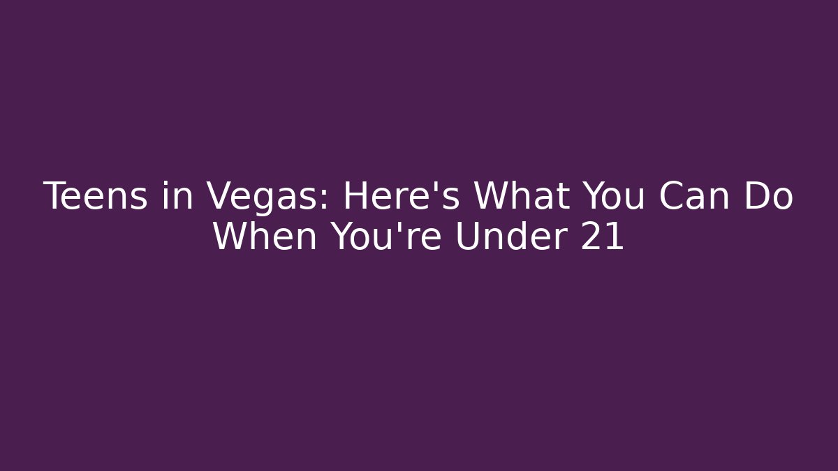 Teens in Vegas: Here's What You Can Do When You're Under 21