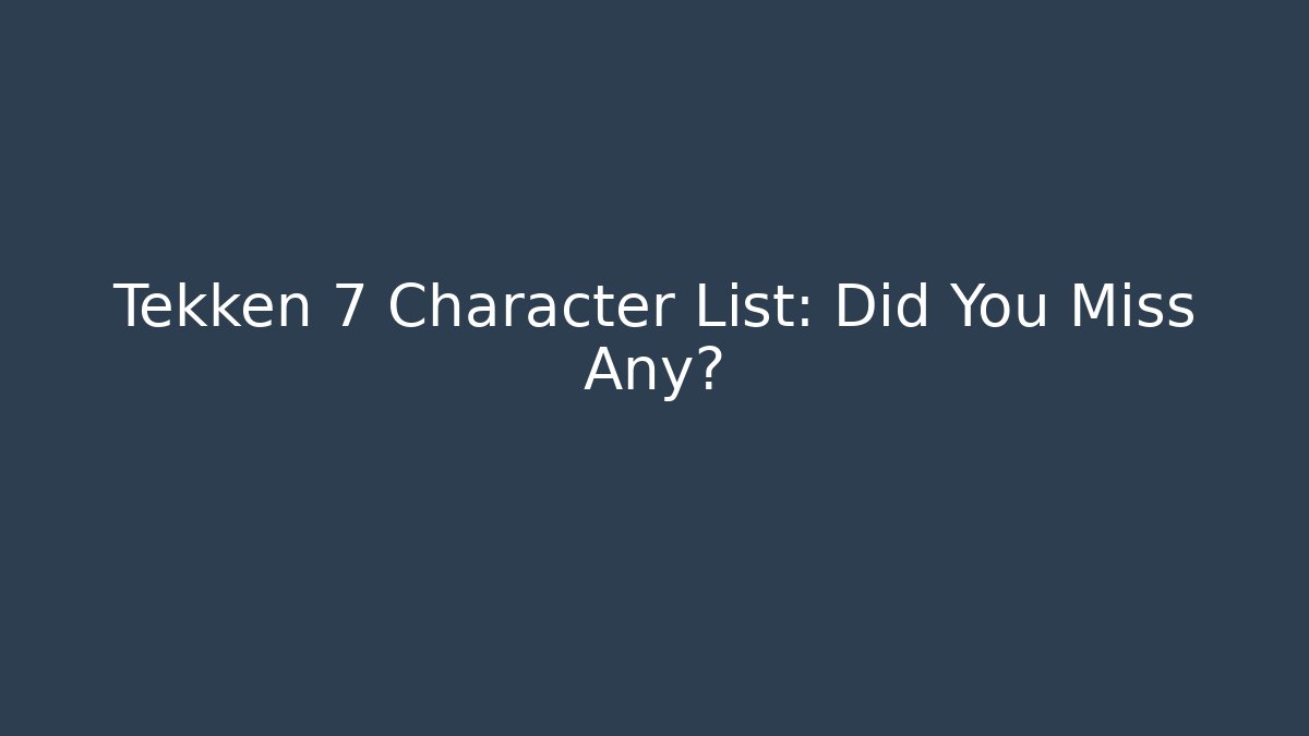 Tekken 7 Character List: Did You Miss Any?