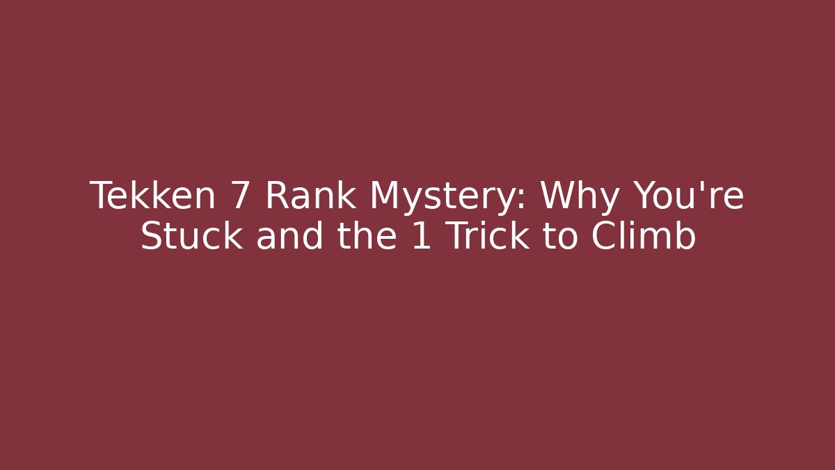 Tekken 7 Rank Mystery: Why You're Stuck and the 1 Trick to Climb