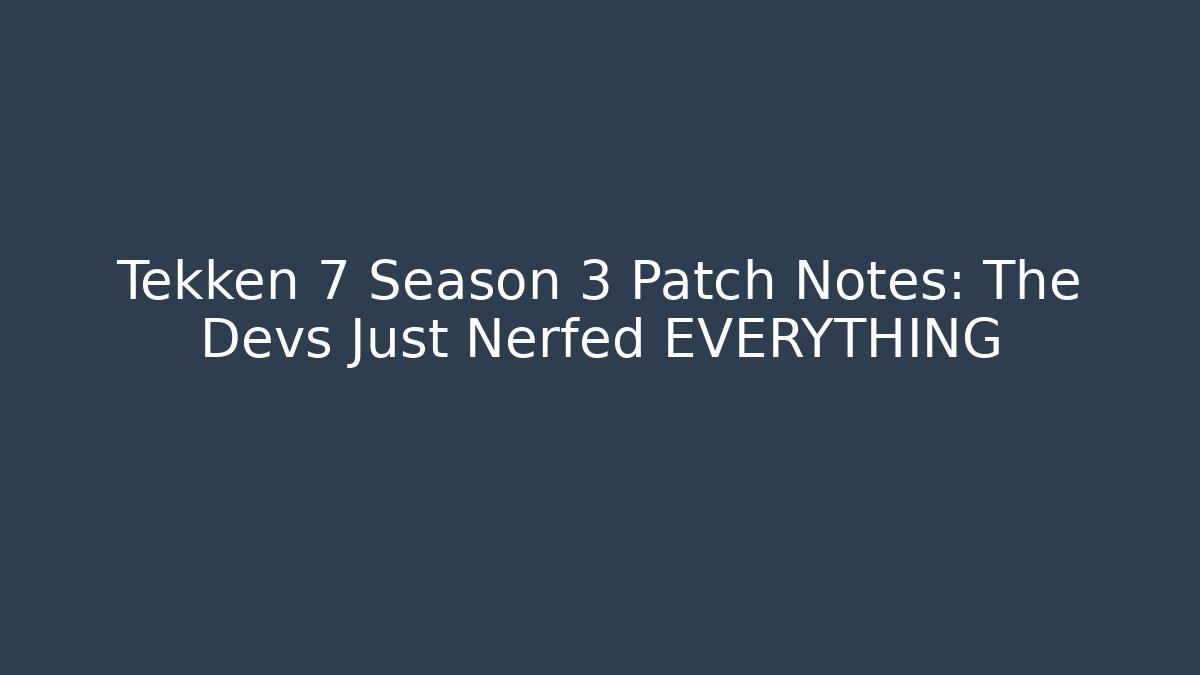 Tekken 7 Season 3 Patch Notes: The Devs Just Nerfed EVERYTHING